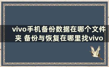 vivo手机备份数据在哪个文件夹 备份与恢复在哪里找vivo